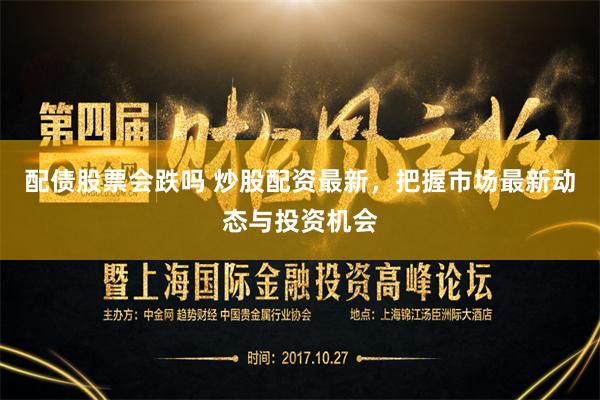 配债股票会跌吗 炒股配资最新，把握市场最新动态与投资机会