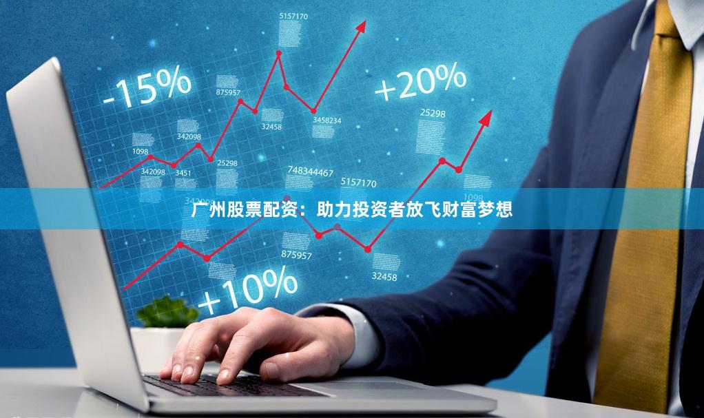 广州股票配资：助力投资者放飞财富梦想