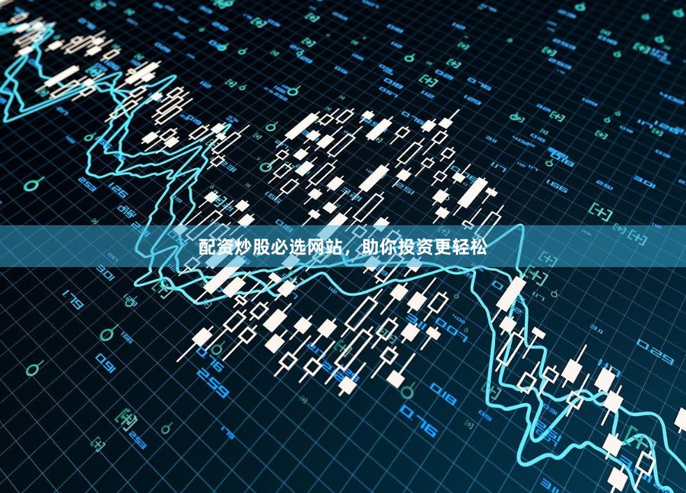 配资炒股必选网站，助你投资更轻松
