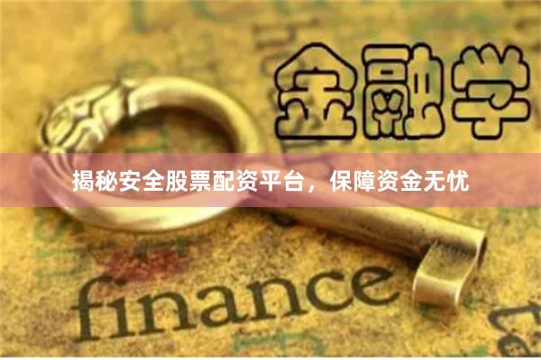 揭秘安全股票配资平台，保障资金无忧