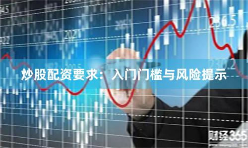炒股配资要求：入门门槛与风险提示