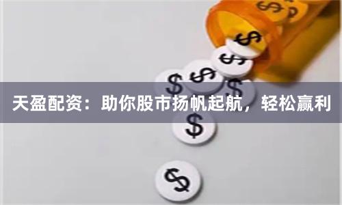 天盈配资：助你股市扬帆起航，轻松赢利