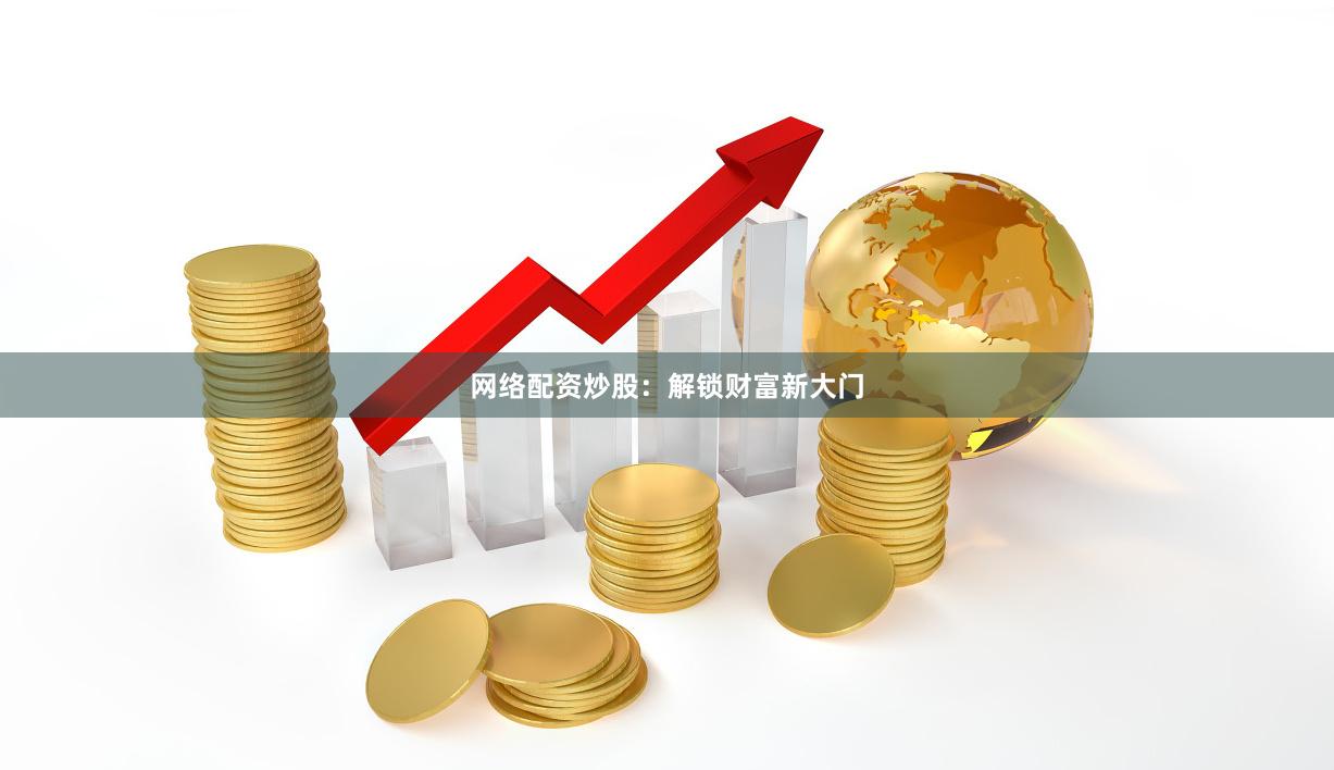 网络配资炒股：解锁财富新大门