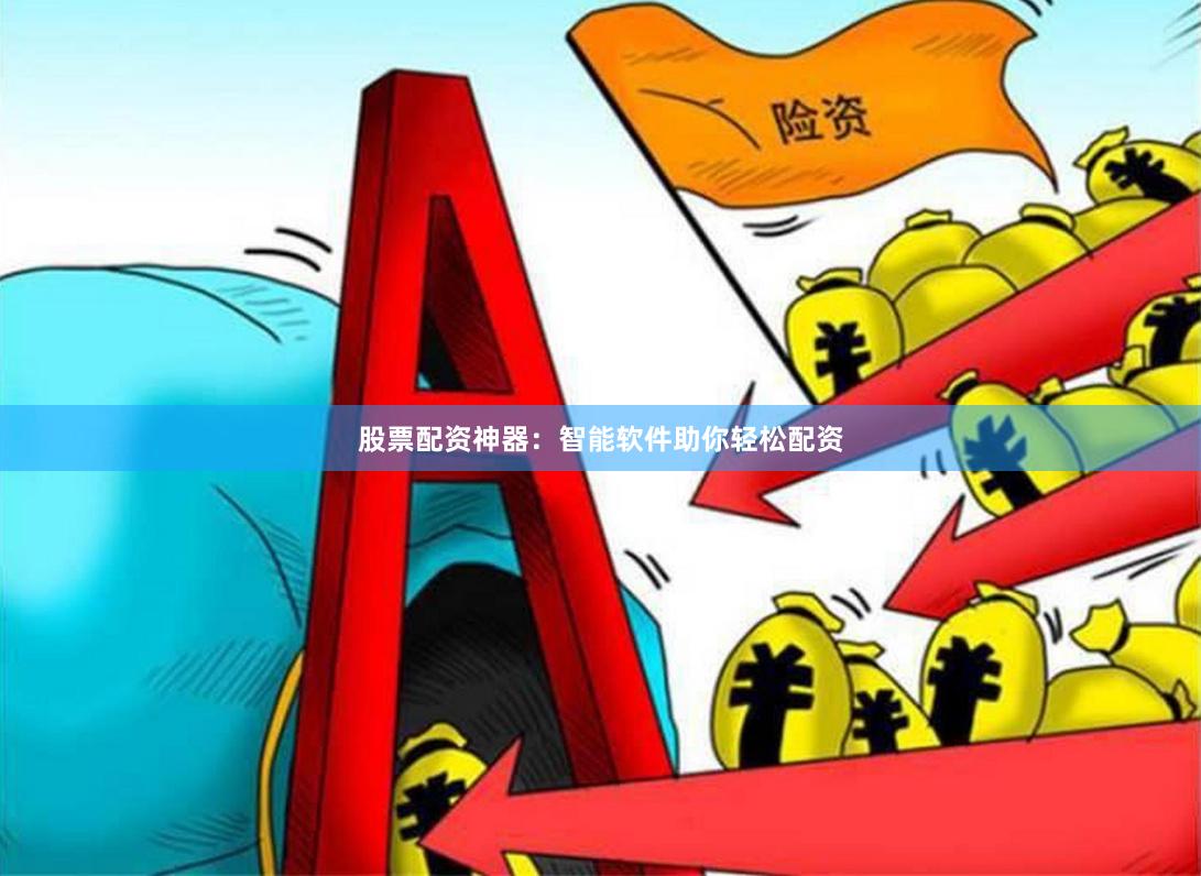股票配资神器：智能软件助你轻松配资