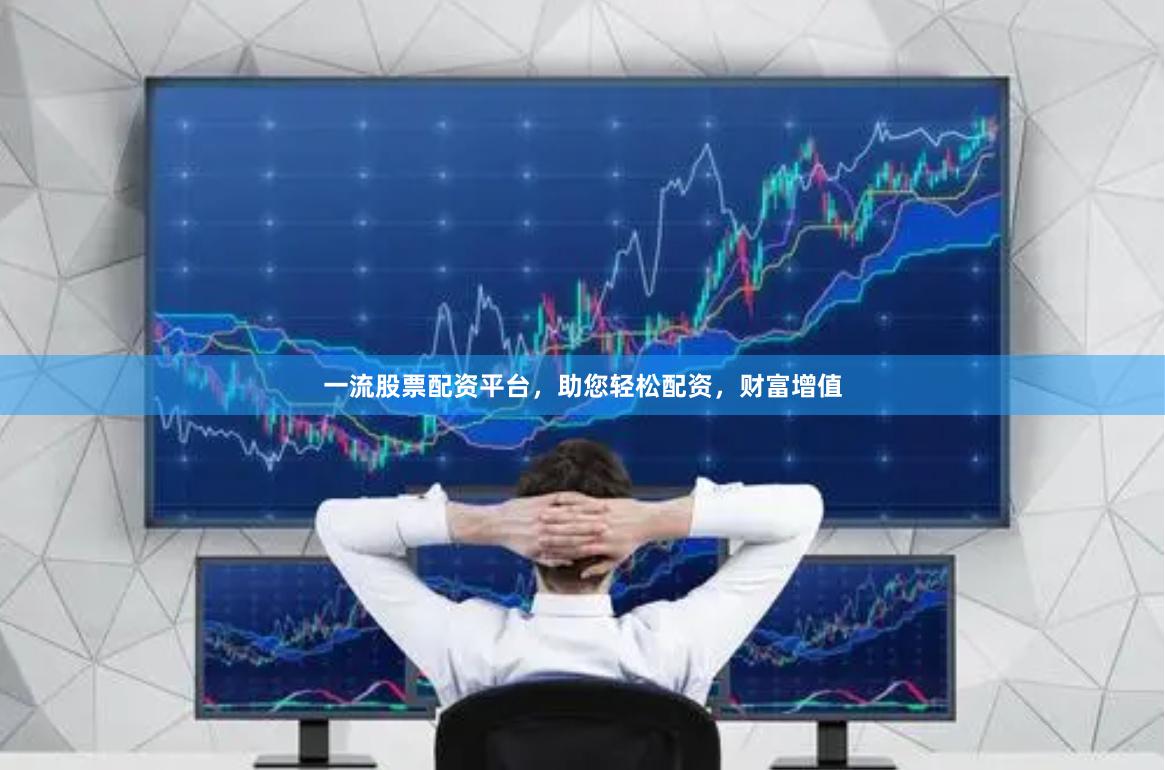 一流股票配资平台，助您轻松配资，财富增值