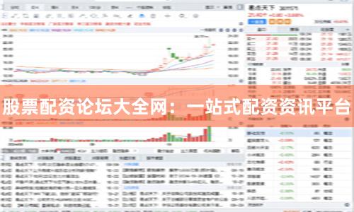 股票配资论坛大全网：一站式配资资讯平台