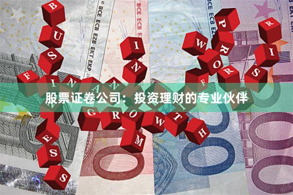 股票证卷公司：投资理财的专业伙伴