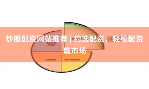 炒股配资网站推荐 | 约选配资，轻松配资赢市场