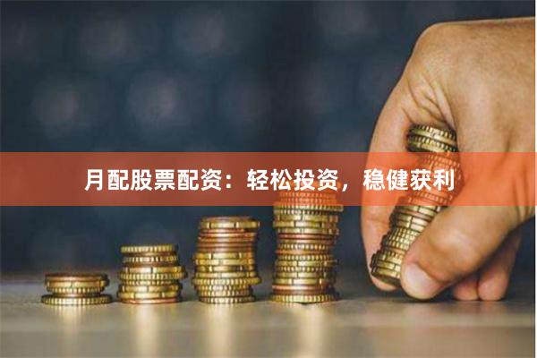 月配股票配资：轻松投资，稳健获利