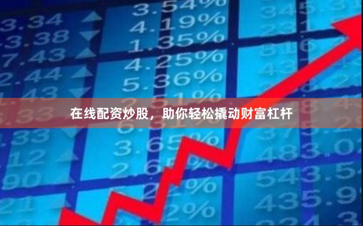在线配资炒股，助你轻松撬动财富杠杆