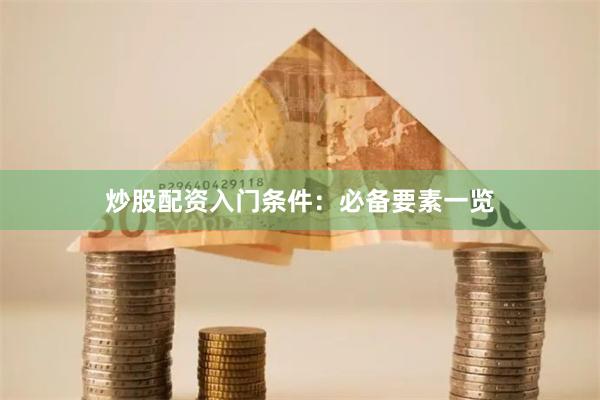 炒股配资入门条件：必备要素一览
