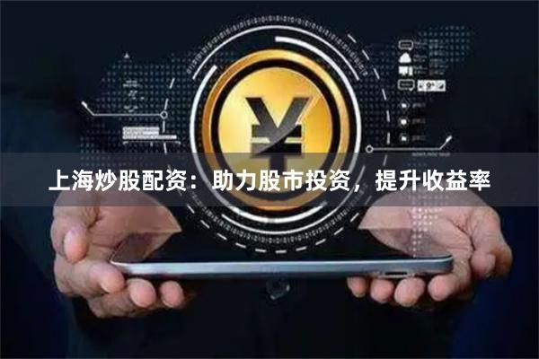 上海炒股配资：助力股市投资，提升收益率