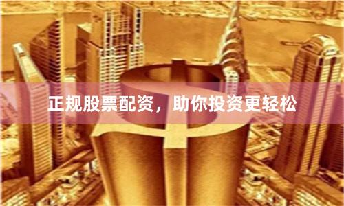正规股票配资，助你投资更轻松