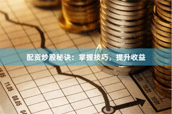 配资炒股秘诀：掌握技巧，提升收益