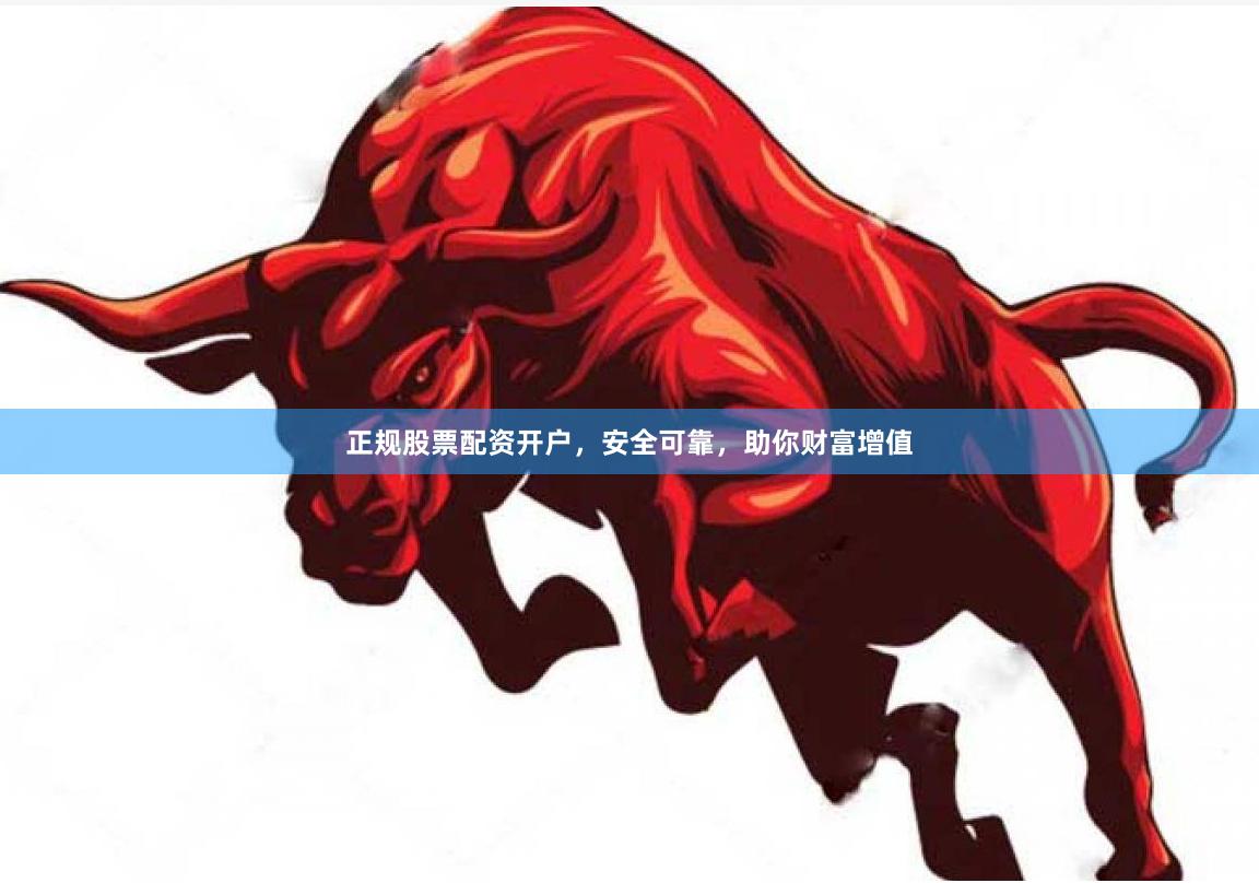 正规股票配资开户，安全可靠，助你财富增值