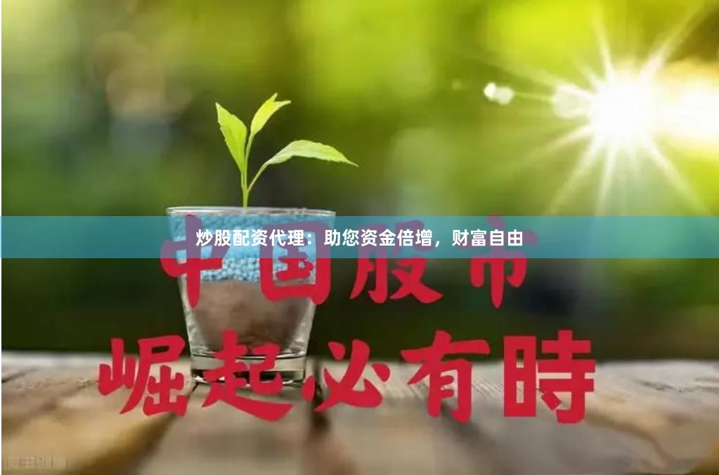 炒股配资代理：助您资金倍增，财富自由
