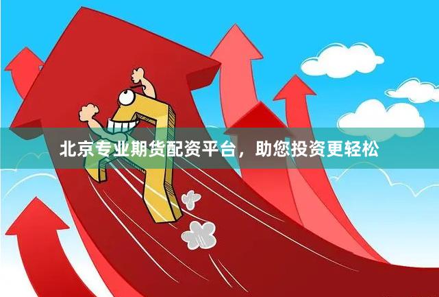 北京专业期货配资平台，助您投资更轻松