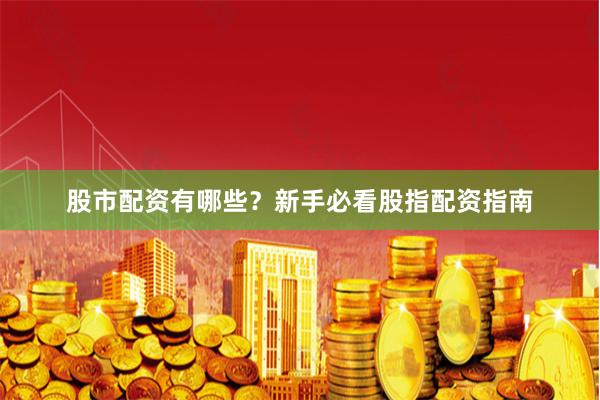 股市配资有哪些？新手必看股指配资指南