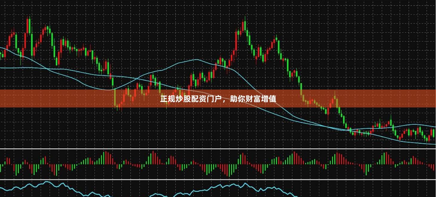 正规炒股配资门户,助你财富增值