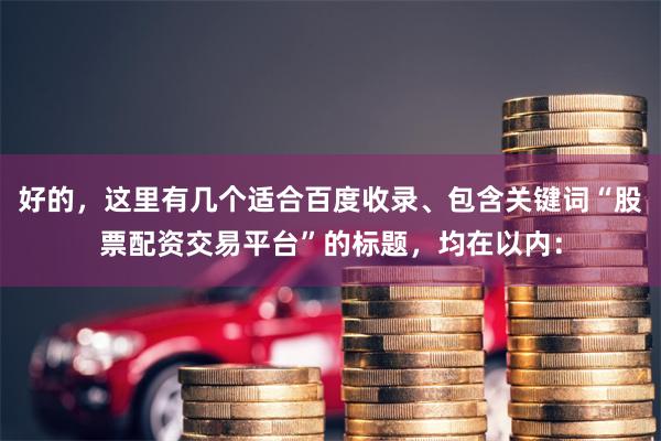 好的，这里有几个适合百度收录、包含关键词“股票配资交易平台”的标题，均在以内：