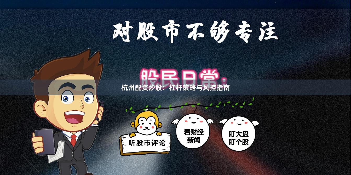 杭州配资炒股：杠杆策略与风控指南