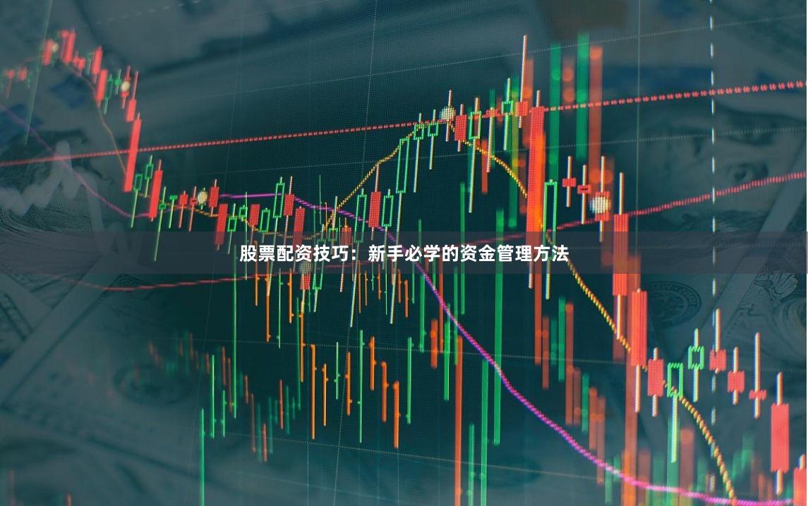 股票配资技巧：新手必学的资金管理方法