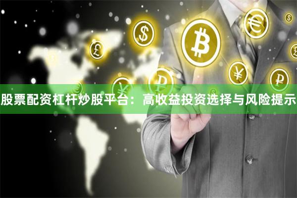 股票配资杠杆炒股平台：高收益投资选择与风险提示