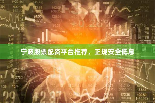 宁波股票配资平台推荐，正规安全低息