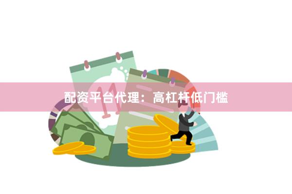 配资平台代理：高杠杆低门槛