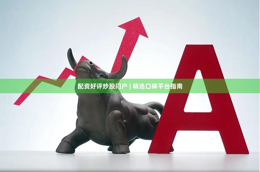 配资好评炒股门户 | 精选口碑平台指南