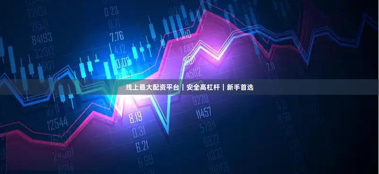 线上最大配资平台｜安全高杠杆｜新手首选