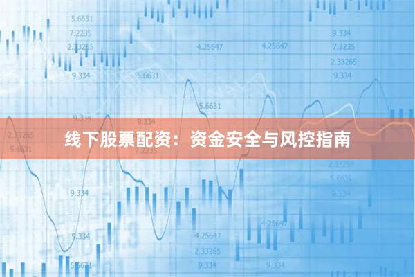 线下股票配资：资金安全与风控指南
