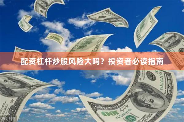 配资杠杆炒股风险大吗？投资者必读指南