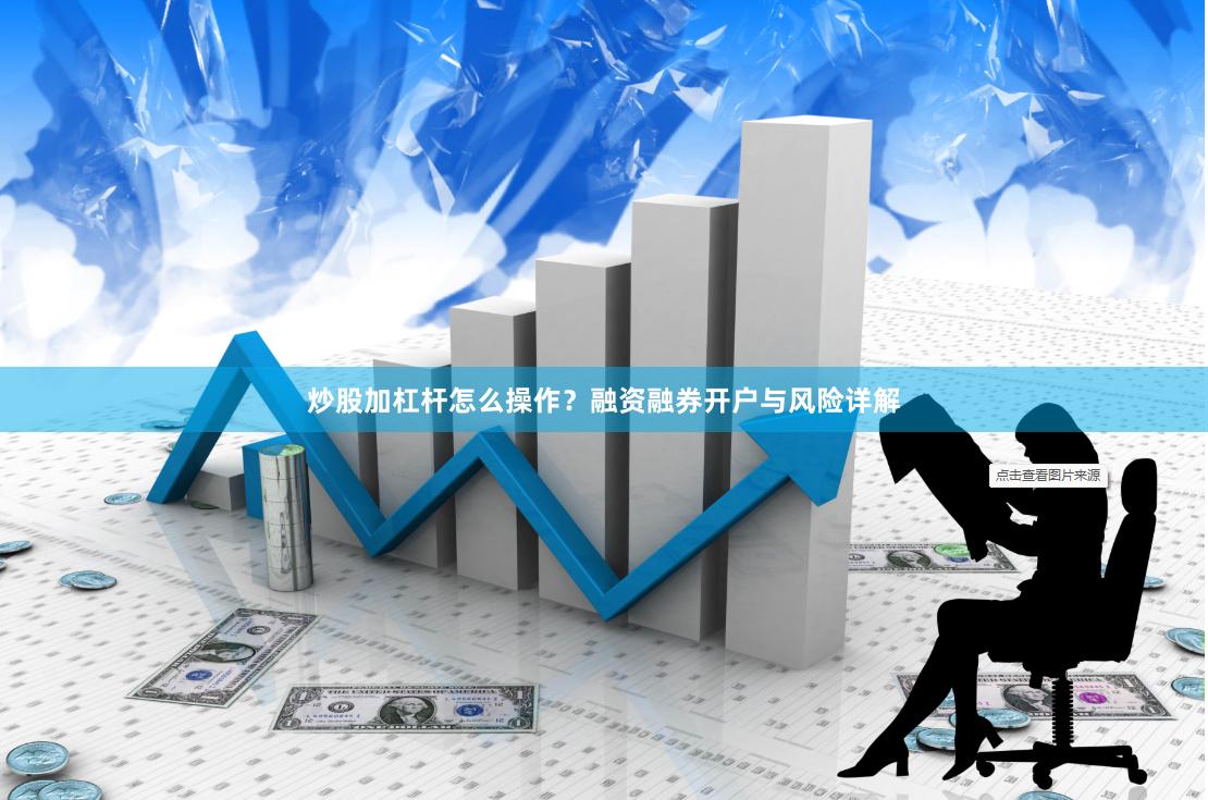 炒股加杠杆怎么操作？融资融券开户与风险详解