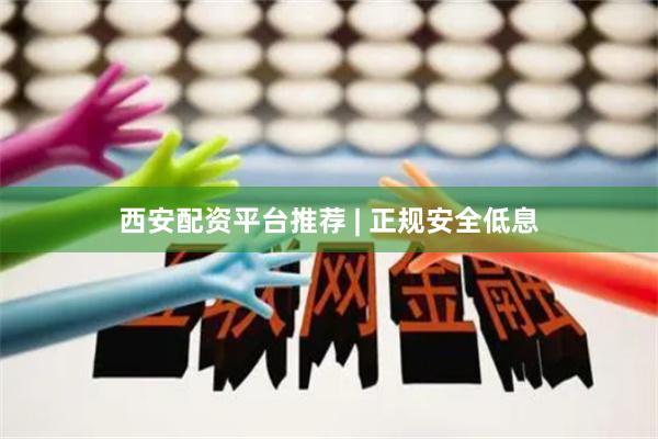 西安配资平台推荐 | 正规安全低息