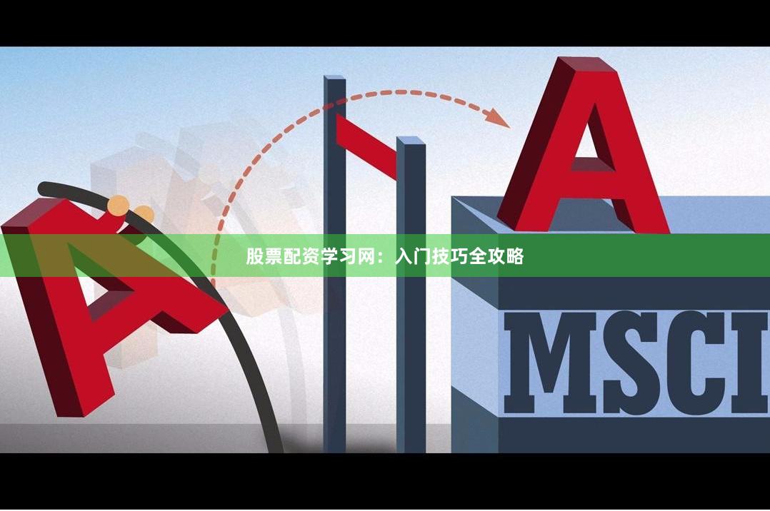 股票配资学习网：入门技巧全攻略