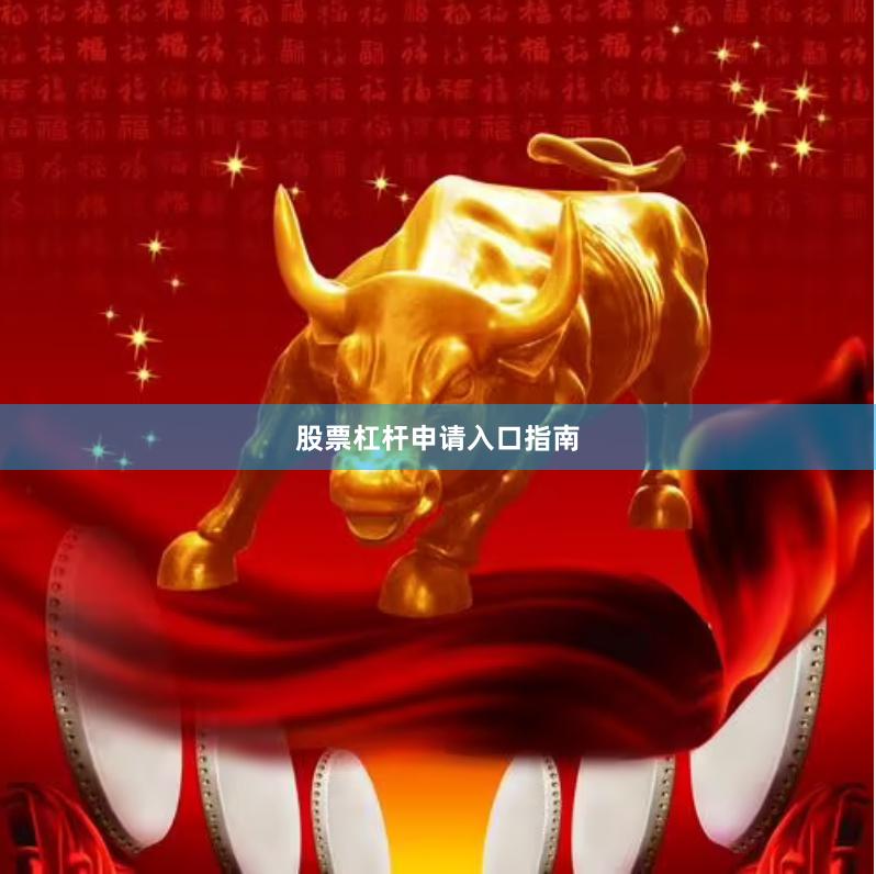 股票杠杆申请入口指南