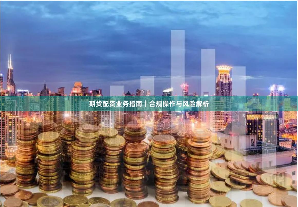 期货配资业务指南｜合规操作与风险解析