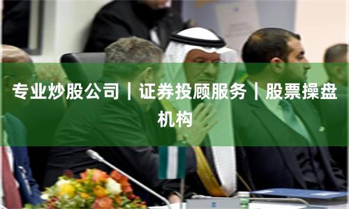 专业炒股公司｜证券投顾服务｜股票操盘机构
