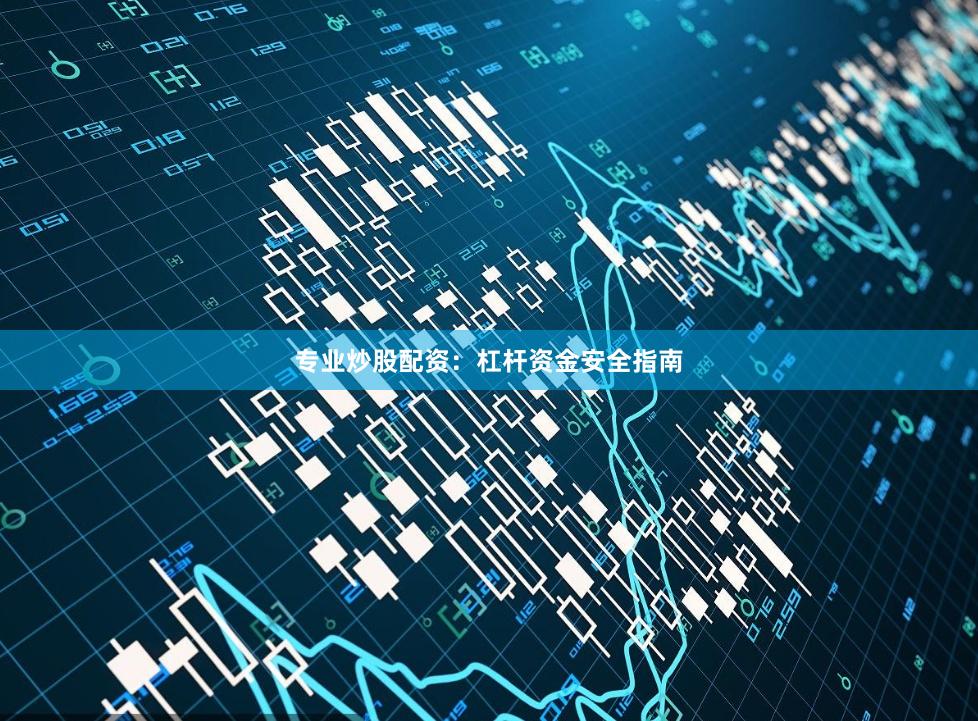 专业炒股配资：杠杆资金安全指南