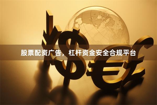 股票配资广告，杠杆资金安全合规平台