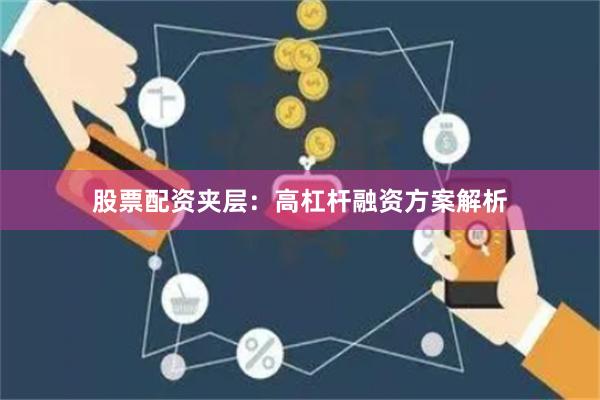 股票配资夹层：高杠杆融资方案解析