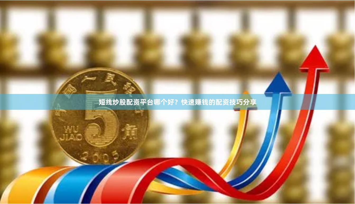短线炒股配资平台哪个好？快速赚钱的配资技巧分享