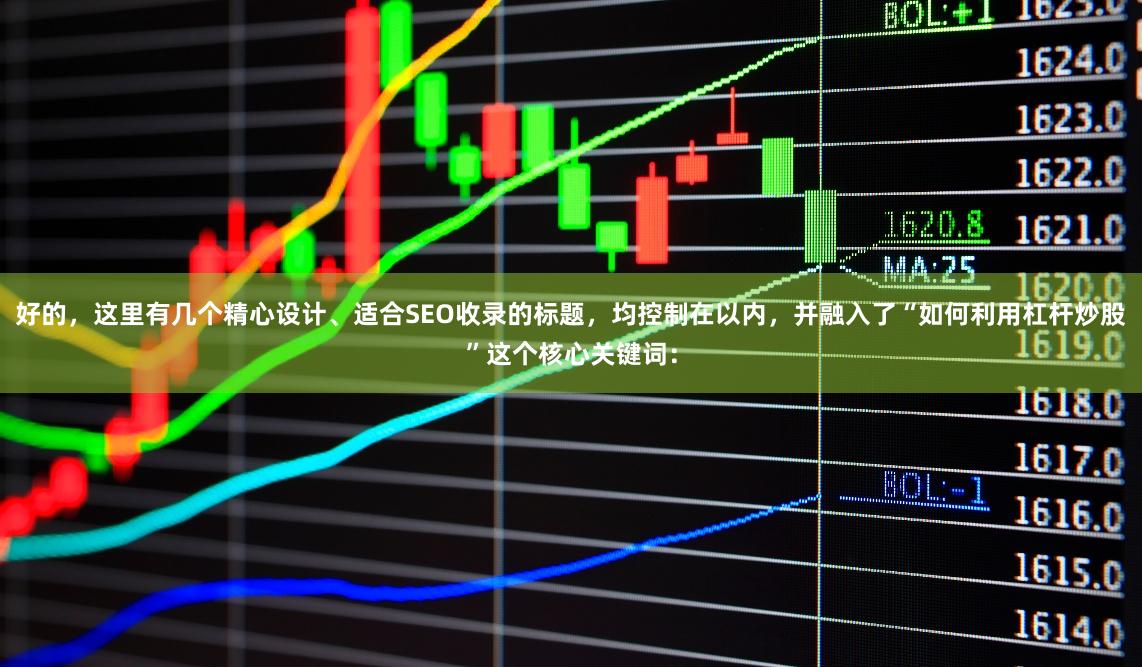 好的，这里有几个精心设计、适合SEO收录的标题，均控制在以内，并融入了“如何利用杠杆炒股”这个核心关键词：