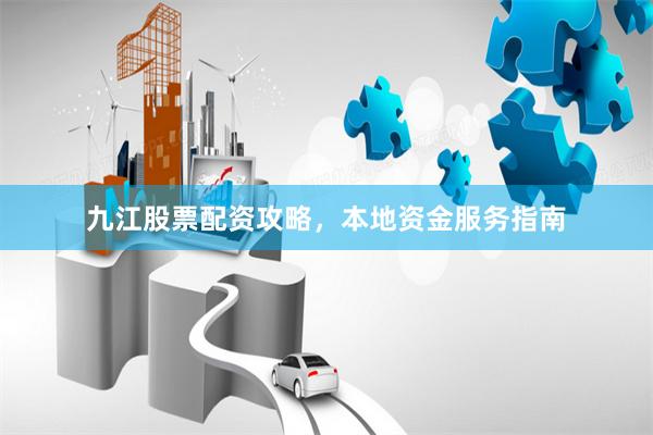 九江股票配资攻略，本地资金服务指南