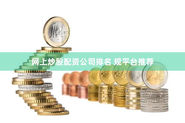 网上炒股配资公司排名 规平台推荐