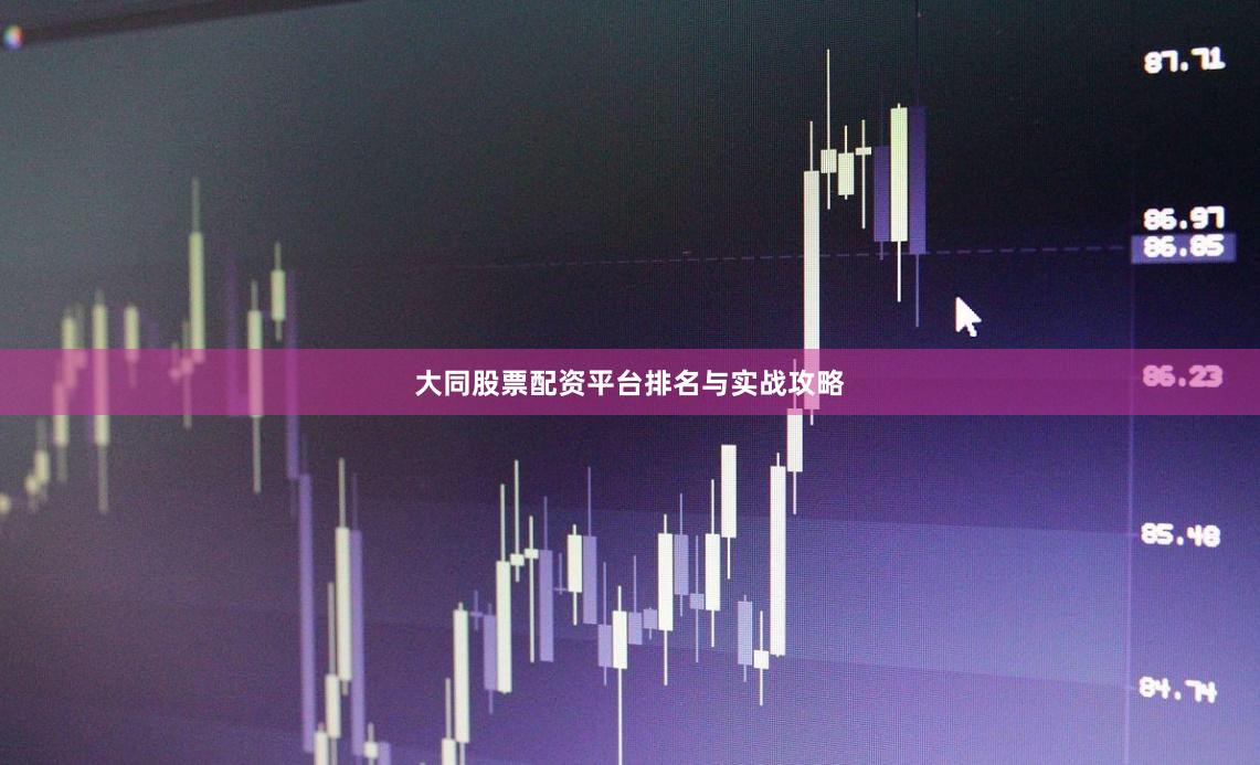 大同股票配资平台排名与实战攻略
