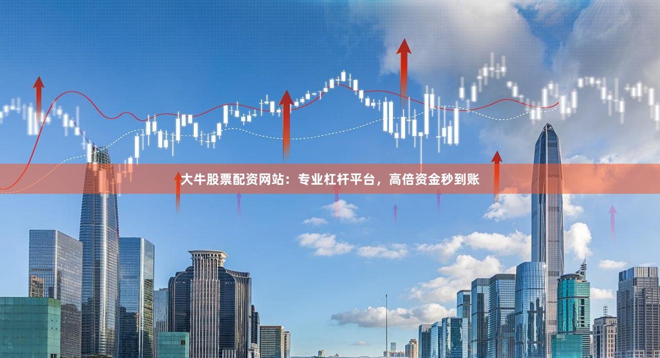 大牛股票配资网站：专业杠杆平台，高倍资金秒到账