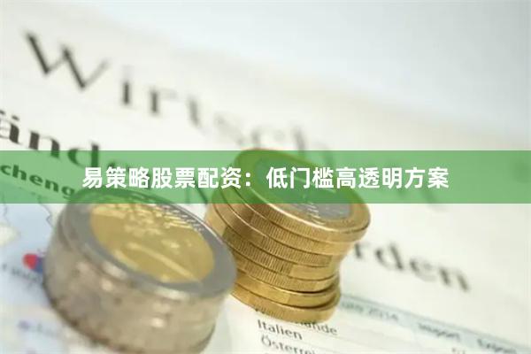 易策略股票配资：低门槛高透明方案