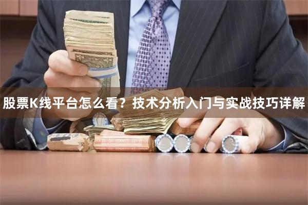 股票K线平台怎么看？技术分析入门与实战技巧详解